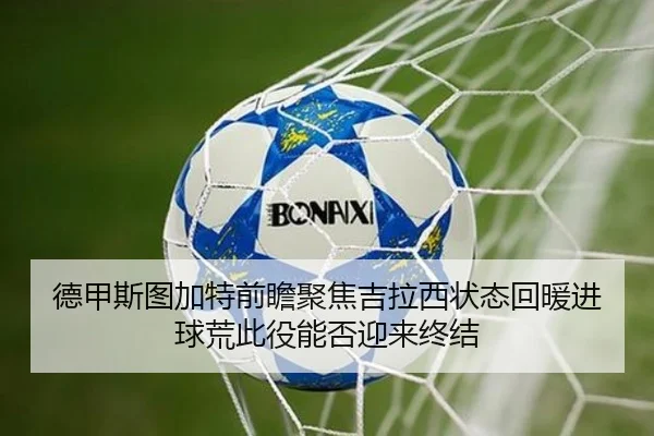德甲斯图加特前瞻聚焦吉拉西状态回暖进球荒此役能否迎来终结