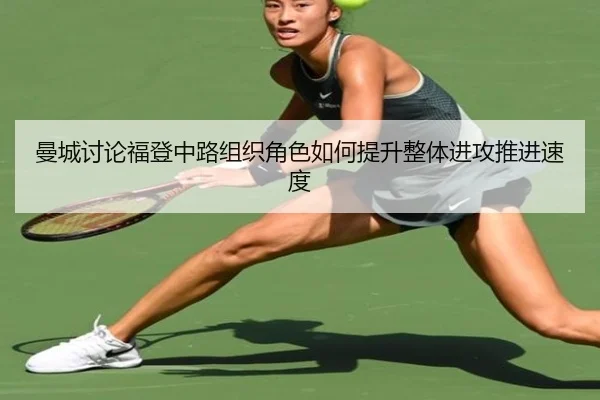 曼城讨论福登中路组织角色如何提升整体进攻推进速度