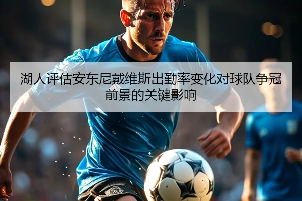 湖人评估安东尼戴维斯出勤率变化对球队争冠前景的关键影响