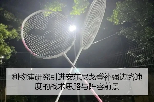利物浦研究引进安东尼戈登补强边路速度的战术思路与阵容前景